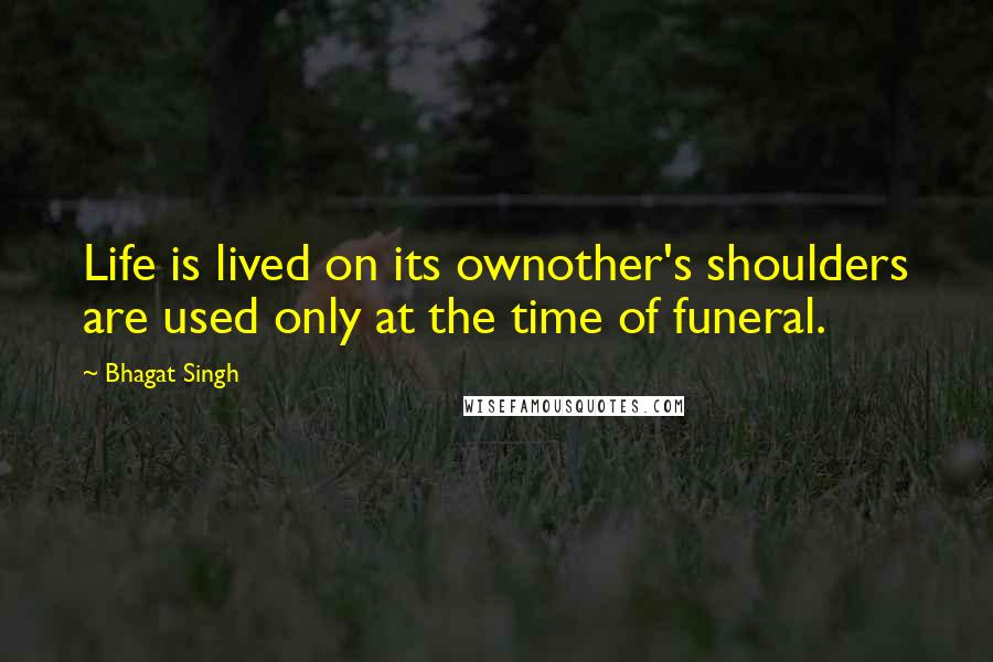 Bhagat Singh Quotes: Life is lived on its ownother's shoulders are used only at the time of funeral.