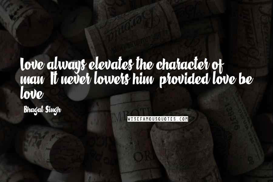 Bhagat Singh Quotes: Love always elevates the character of man. It never lowers him, provided love be love