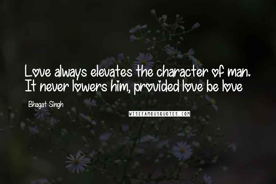 Bhagat Singh Quotes: Love always elevates the character of man. It never lowers him, provided love be love