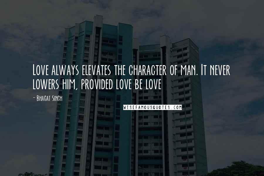 Bhagat Singh Quotes: Love always elevates the character of man. It never lowers him, provided love be love