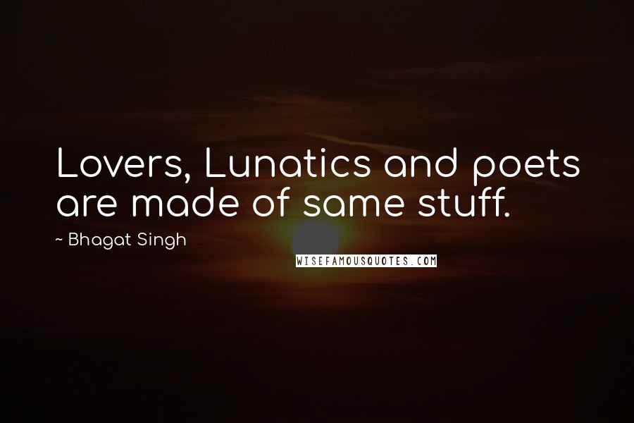 Bhagat Singh Quotes: Lovers, Lunatics and poets are made of same stuff.