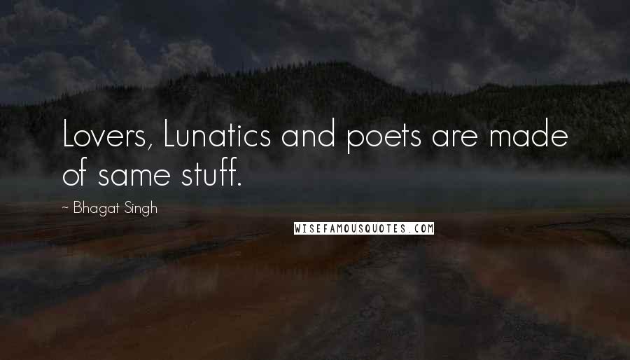 Bhagat Singh Quotes: Lovers, Lunatics and poets are made of same stuff.