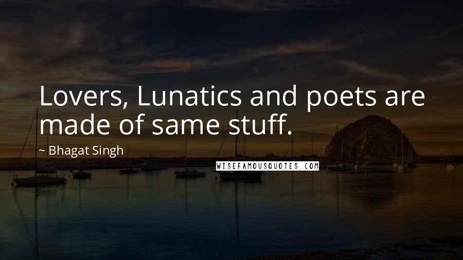 Bhagat Singh Quotes: Lovers, Lunatics and poets are made of same stuff.