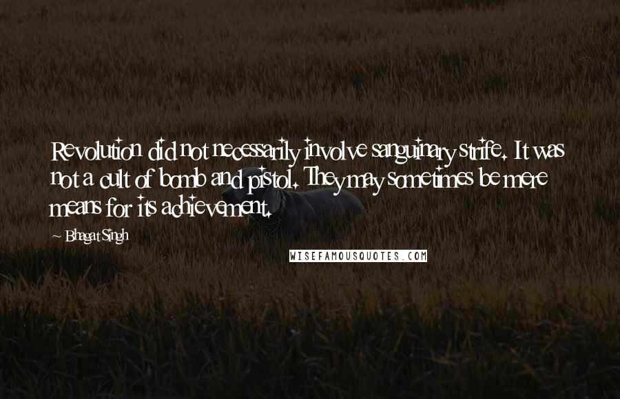 Bhagat Singh Quotes: Revolution did not necessarily involve sanguinary strife. It was not a cult of bomb and pistol. They may sometimes be mere means for its achievement.