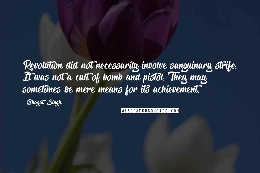 Bhagat Singh Quotes: Revolution did not necessarily involve sanguinary strife. It was not a cult of bomb and pistol. They may sometimes be mere means for its achievement.
