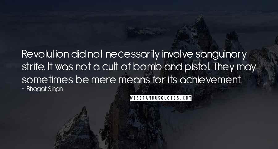 Bhagat Singh Quotes: Revolution did not necessarily involve sanguinary strife. It was not a cult of bomb and pistol. They may sometimes be mere means for its achievement.