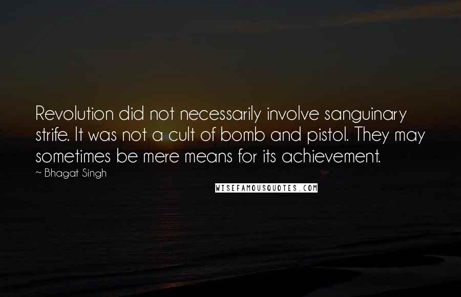 Bhagat Singh Quotes: Revolution did not necessarily involve sanguinary strife. It was not a cult of bomb and pistol. They may sometimes be mere means for its achievement.