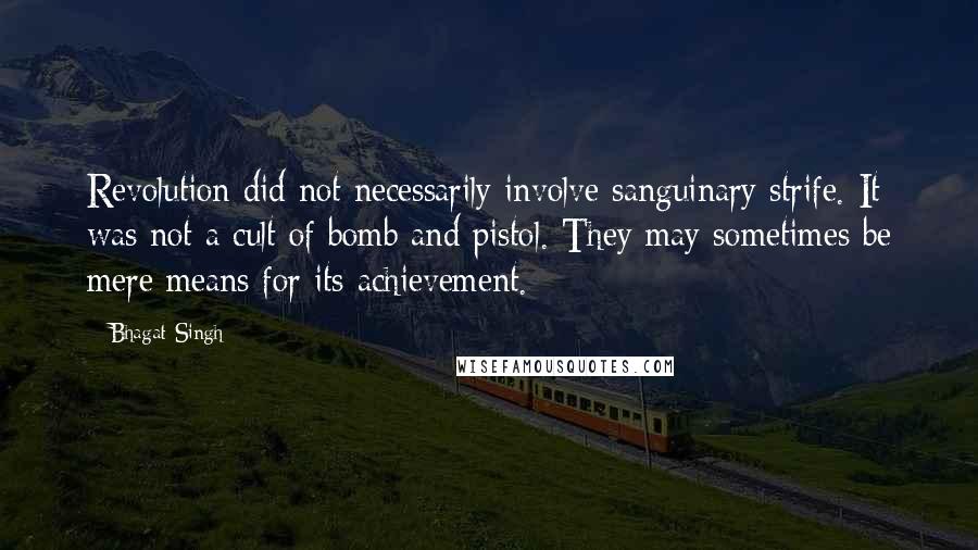 Bhagat Singh Quotes: Revolution did not necessarily involve sanguinary strife. It was not a cult of bomb and pistol. They may sometimes be mere means for its achievement.