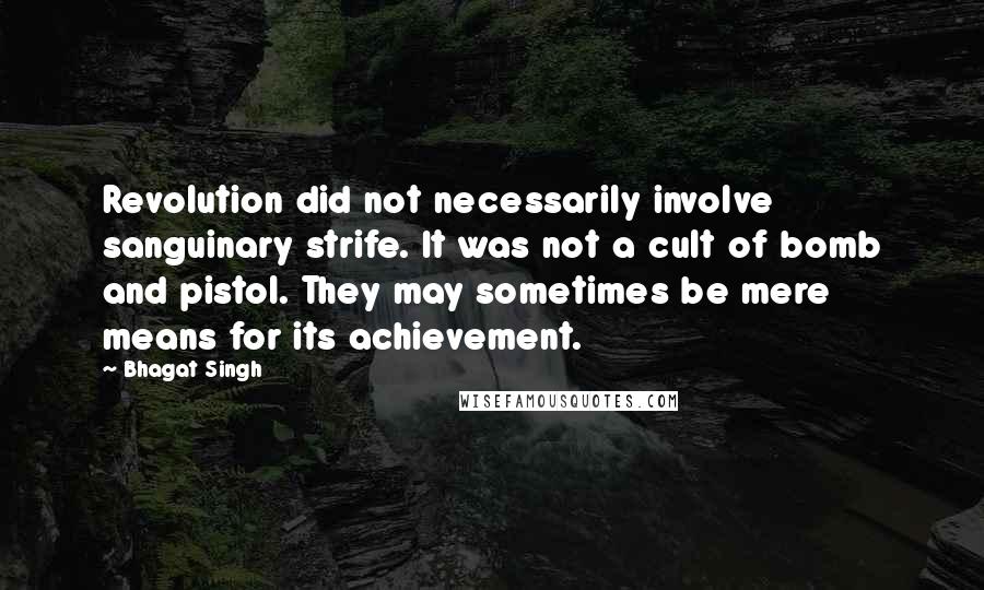 Bhagat Singh Quotes: Revolution did not necessarily involve sanguinary strife. It was not a cult of bomb and pistol. They may sometimes be mere means for its achievement.
