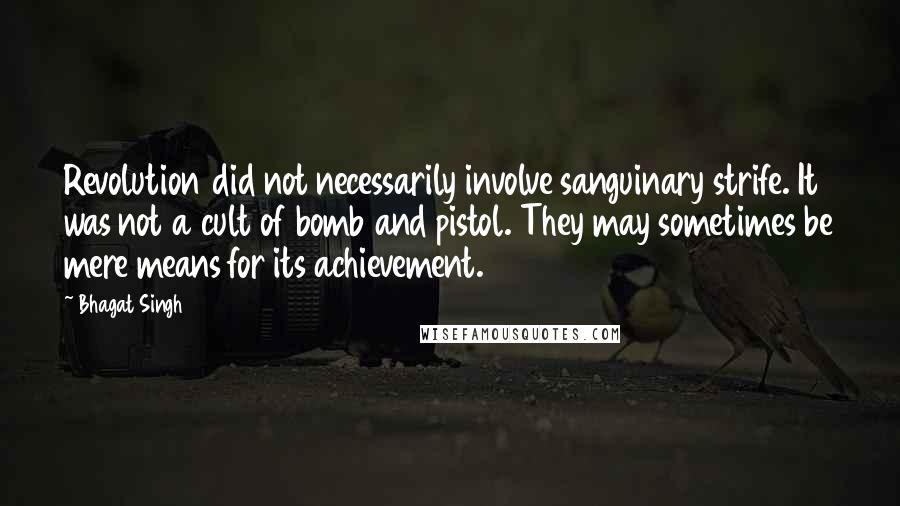 Bhagat Singh Quotes: Revolution did not necessarily involve sanguinary strife. It was not a cult of bomb and pistol. They may sometimes be mere means for its achievement.