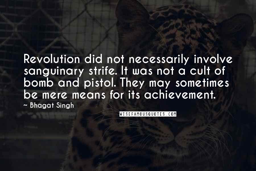 Bhagat Singh Quotes: Revolution did not necessarily involve sanguinary strife. It was not a cult of bomb and pistol. They may sometimes be mere means for its achievement.