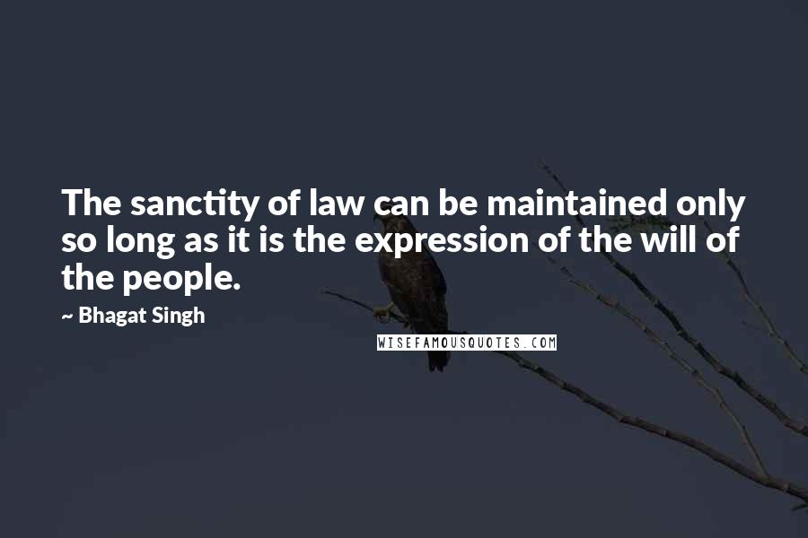 Bhagat Singh Quotes: The sanctity of law can be maintained only so long as it is the expression of the will of the people.