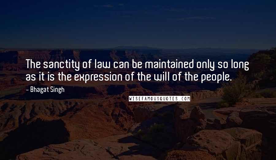 Bhagat Singh Quotes: The sanctity of law can be maintained only so long as it is the expression of the will of the people.