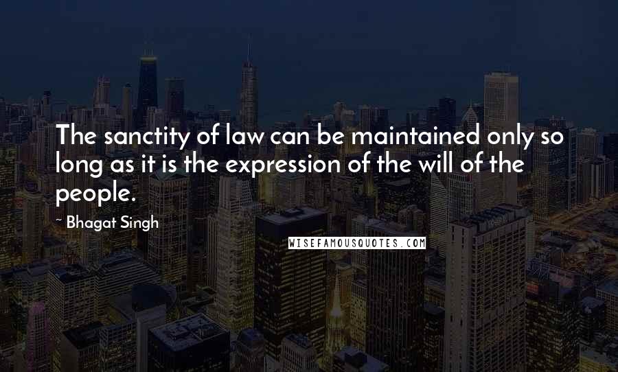 Bhagat Singh Quotes: The sanctity of law can be maintained only so long as it is the expression of the will of the people.