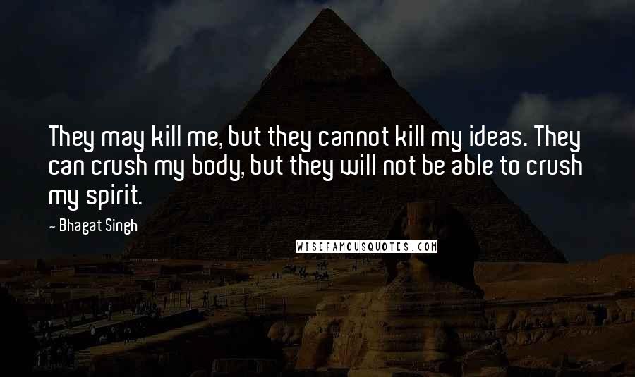 Bhagat Singh Quotes: They may kill me, but they cannot kill my ideas. They can crush my body, but they will not be able to crush my spirit.