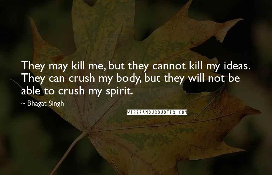 Bhagat Singh Quotes: They may kill me, but they cannot kill my ideas. They can crush my body, but they will not be able to crush my spirit.