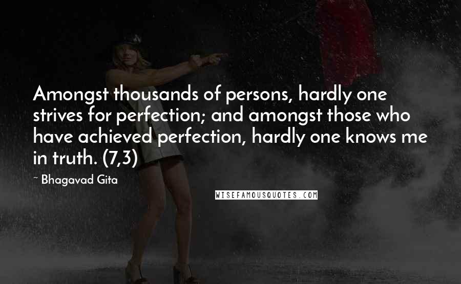 Bhagavad Gita Quotes: Amongst thousands of persons, hardly one strives for perfection; and amongst those who have achieved perfection, hardly one knows me in truth. (7,3)