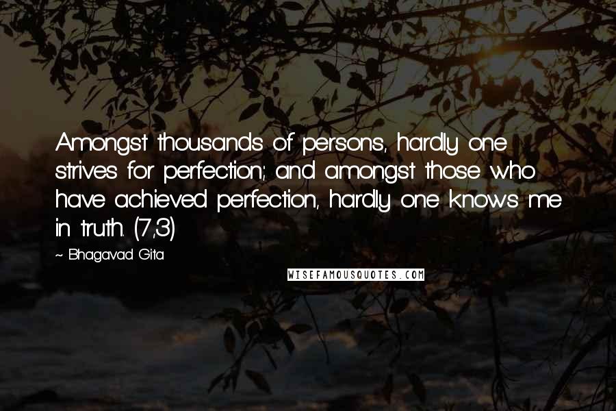 Bhagavad Gita Quotes: Amongst thousands of persons, hardly one strives for perfection; and amongst those who have achieved perfection, hardly one knows me in truth. (7,3)