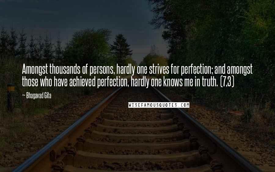 Bhagavad Gita Quotes: Amongst thousands of persons, hardly one strives for perfection; and amongst those who have achieved perfection, hardly one knows me in truth. (7,3)