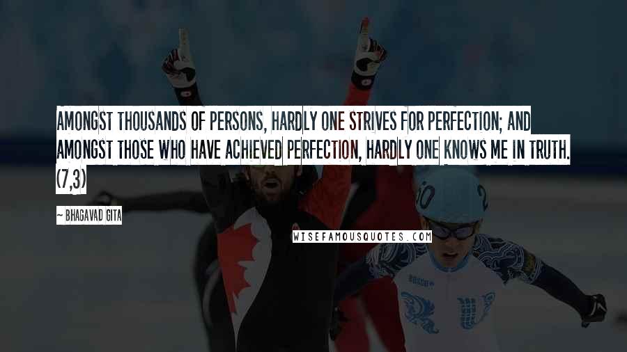 Bhagavad Gita Quotes: Amongst thousands of persons, hardly one strives for perfection; and amongst those who have achieved perfection, hardly one knows me in truth. (7,3)