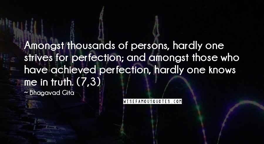 Bhagavad Gita Quotes: Amongst thousands of persons, hardly one strives for perfection; and amongst those who have achieved perfection, hardly one knows me in truth. (7,3)