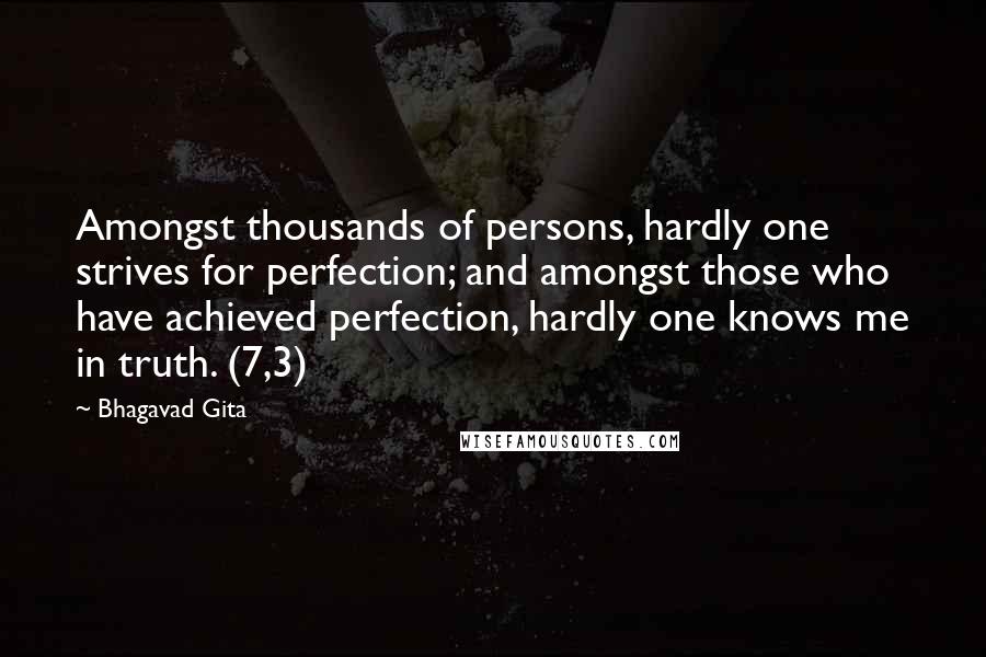 Bhagavad Gita Quotes: Amongst thousands of persons, hardly one strives for perfection; and amongst those who have achieved perfection, hardly one knows me in truth. (7,3)