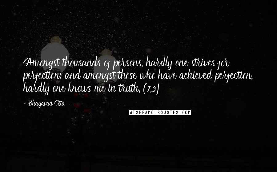 Bhagavad Gita Quotes: Amongst thousands of persons, hardly one strives for perfection; and amongst those who have achieved perfection, hardly one knows me in truth. (7,3)