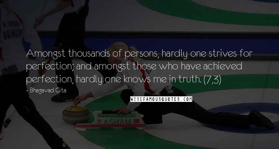 Bhagavad Gita Quotes: Amongst thousands of persons, hardly one strives for perfection; and amongst those who have achieved perfection, hardly one knows me in truth. (7,3)