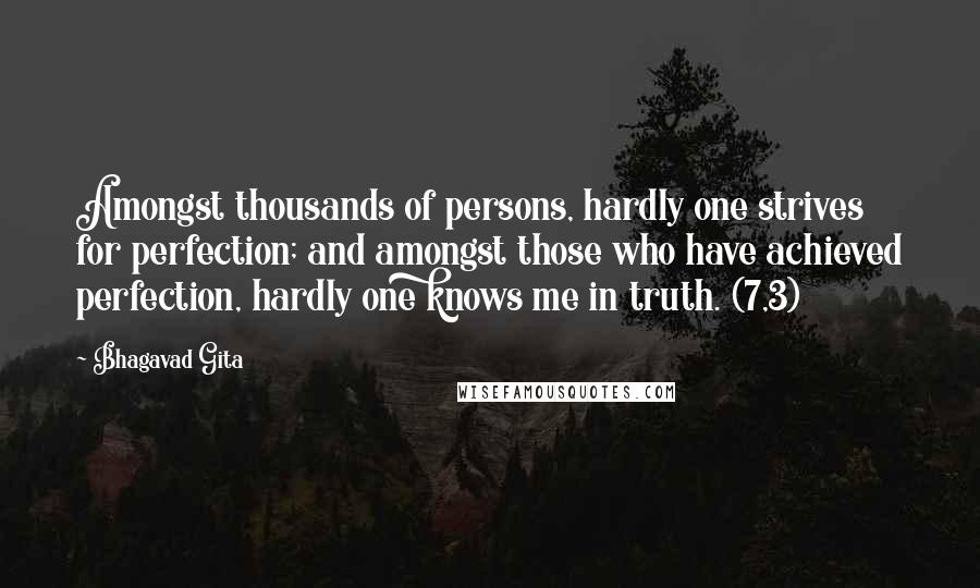 Bhagavad Gita Quotes: Amongst thousands of persons, hardly one strives for perfection; and amongst those who have achieved perfection, hardly one knows me in truth. (7,3)