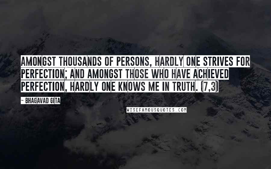 Bhagavad Gita Quotes: Amongst thousands of persons, hardly one strives for perfection; and amongst those who have achieved perfection, hardly one knows me in truth. (7,3)