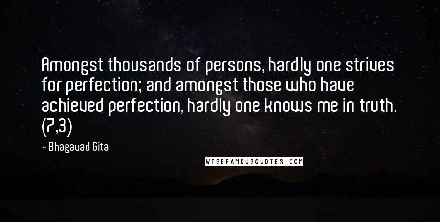 Bhagavad Gita Quotes: Amongst thousands of persons, hardly one strives for perfection; and amongst those who have achieved perfection, hardly one knows me in truth. (7,3)