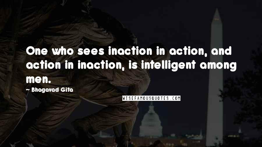 Bhagavad Gita Quotes: One who sees inaction in action, and action in inaction, is intelligent among men.