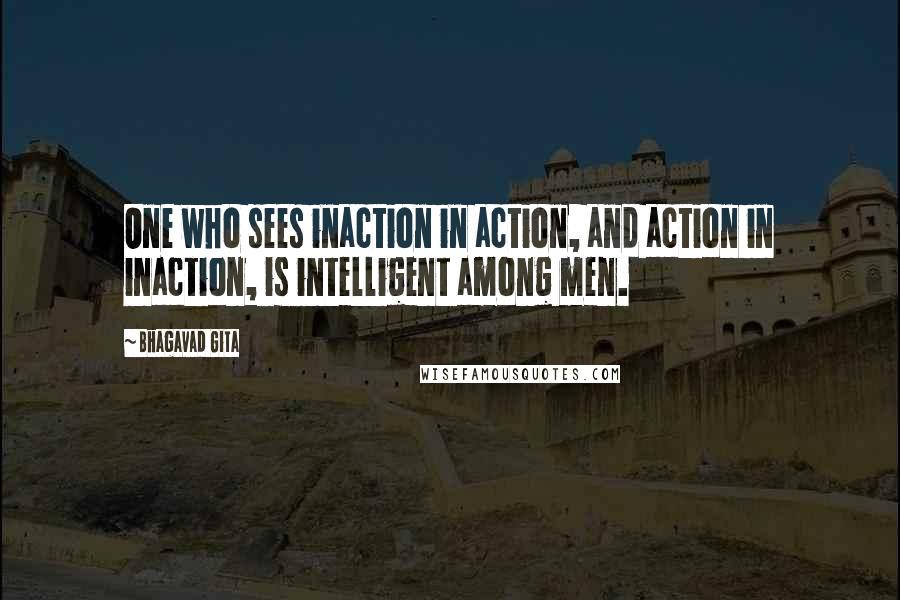 Bhagavad Gita Quotes: One who sees inaction in action, and action in inaction, is intelligent among men.