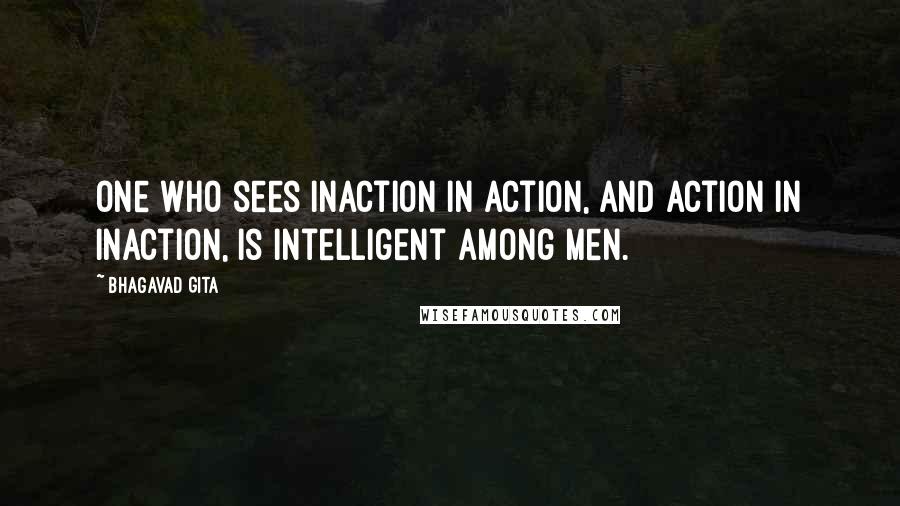 Bhagavad Gita Quotes: One who sees inaction in action, and action in inaction, is intelligent among men.