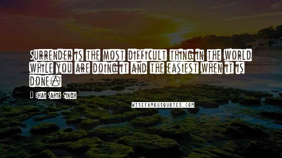 Bhai Sahib Singh Quotes: Surrender is the most difficult thing in the world while you are doing it and the easiest when it is done.