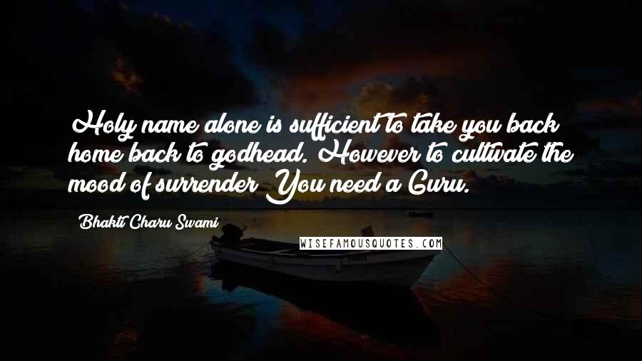Bhakti Charu Swami Quotes: Holy name alone is sufficient to take you back home back to godhead. However to cultivate the mood of surrender You need a Guru.