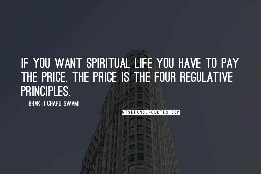 Bhakti Charu Swami Quotes: If you want spiritual life you have to pay the price. The price is the four regulative principles.