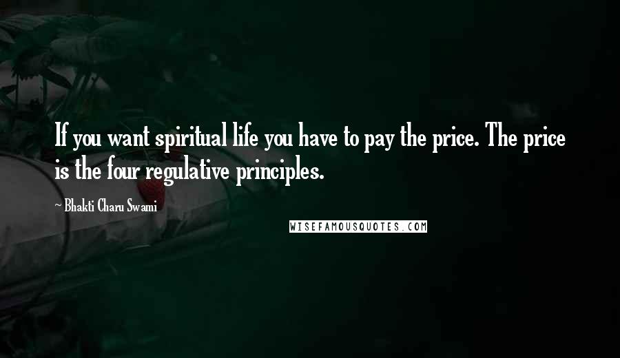 Bhakti Charu Swami Quotes: If you want spiritual life you have to pay the price. The price is the four regulative principles.