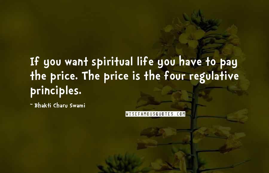 Bhakti Charu Swami Quotes: If you want spiritual life you have to pay the price. The price is the four regulative principles.