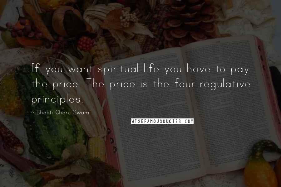 Bhakti Charu Swami Quotes: If you want spiritual life you have to pay the price. The price is the four regulative principles.