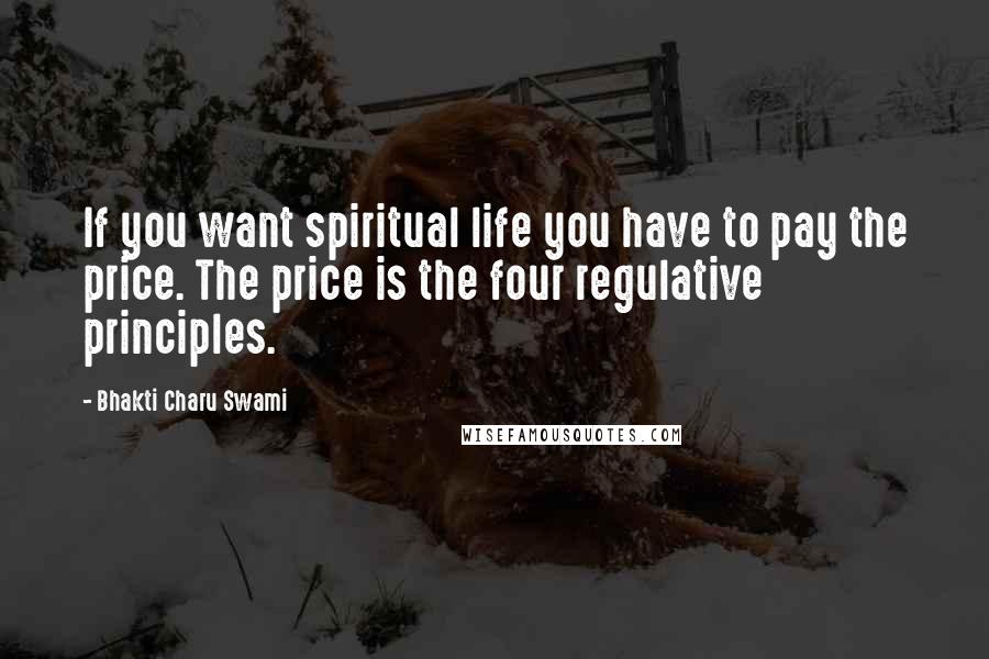 Bhakti Charu Swami Quotes: If you want spiritual life you have to pay the price. The price is the four regulative principles.