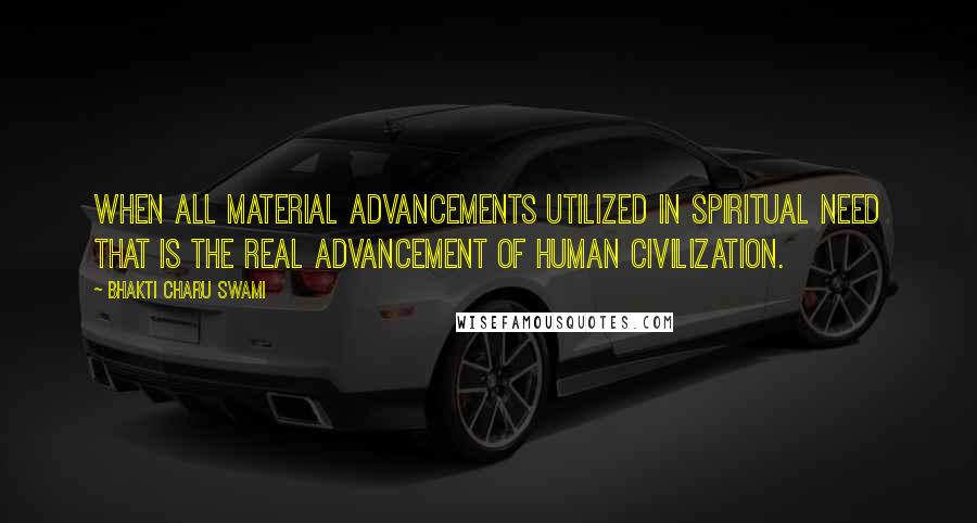 Bhakti Charu Swami Quotes: When all material advancements utilized in spiritual need that is the real advancement of human civilization.