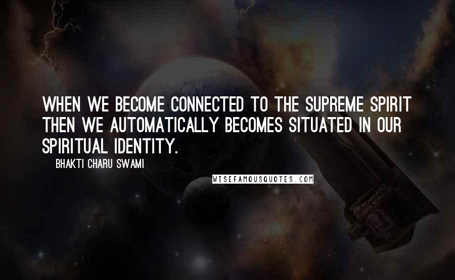 Bhakti Charu Swami Quotes: When we become connected to the supreme spirit then we automatically becomes situated in our spiritual identity.