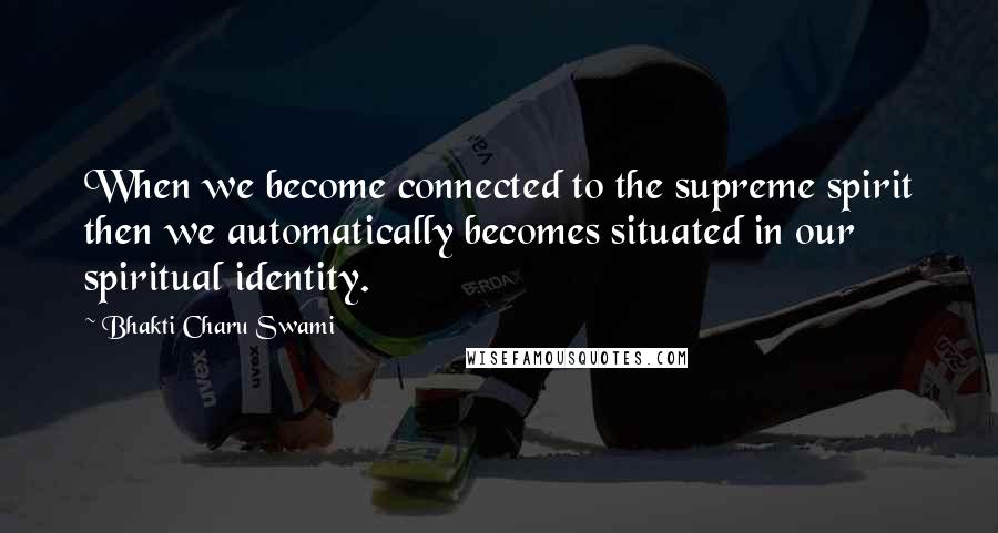 Bhakti Charu Swami Quotes: When we become connected to the supreme spirit then we automatically becomes situated in our spiritual identity.