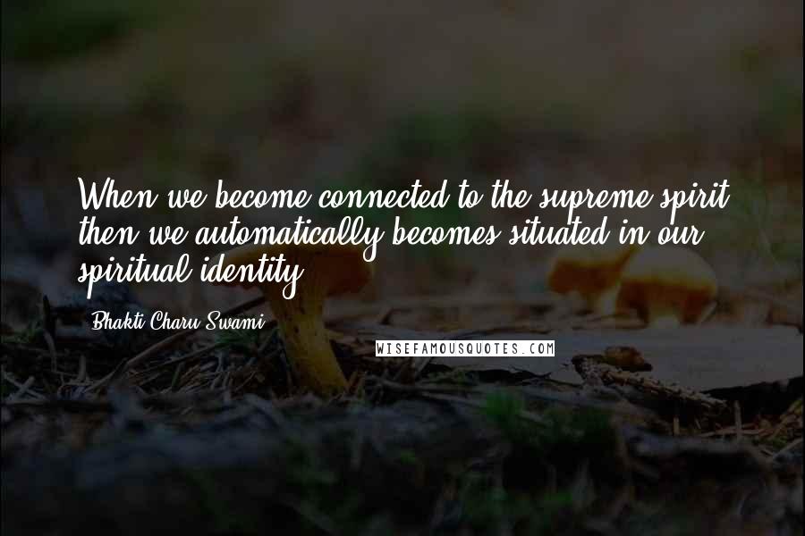 Bhakti Charu Swami Quotes: When we become connected to the supreme spirit then we automatically becomes situated in our spiritual identity.