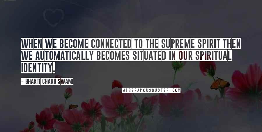 Bhakti Charu Swami Quotes: When we become connected to the supreme spirit then we automatically becomes situated in our spiritual identity.