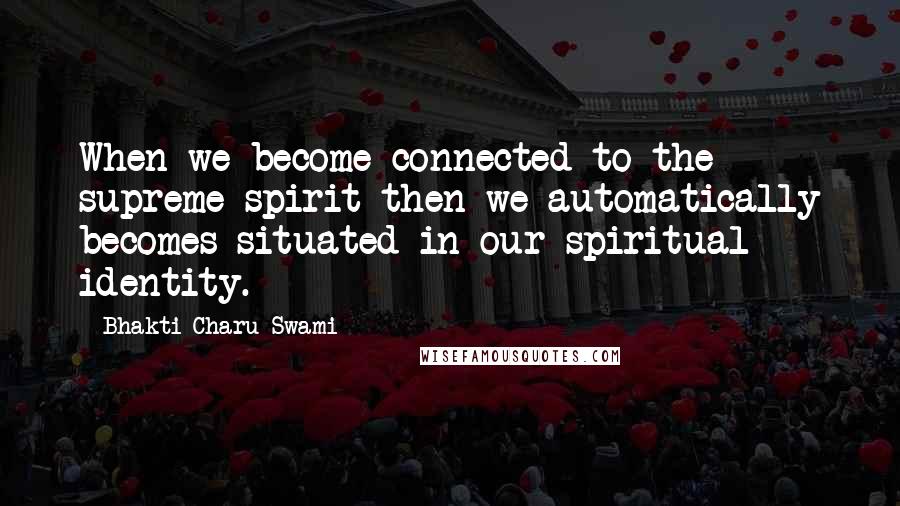 Bhakti Charu Swami Quotes: When we become connected to the supreme spirit then we automatically becomes situated in our spiritual identity.