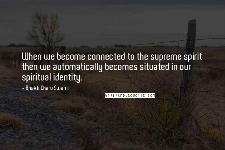 Bhakti Charu Swami Quotes: When we become connected to the supreme spirit then we automatically becomes situated in our spiritual identity.