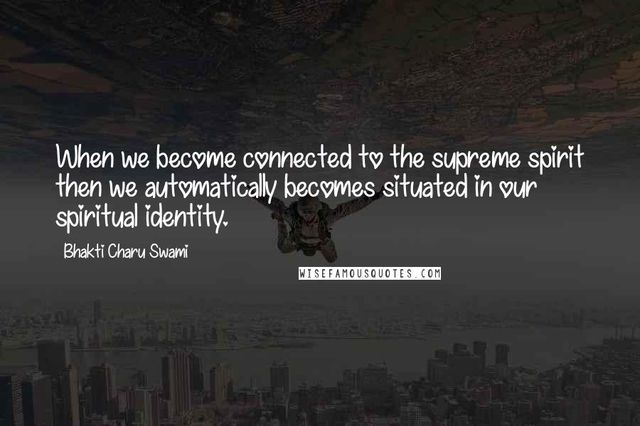 Bhakti Charu Swami Quotes: When we become connected to the supreme spirit then we automatically becomes situated in our spiritual identity.
