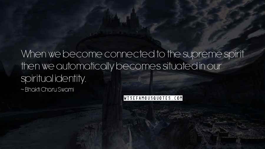 Bhakti Charu Swami Quotes: When we become connected to the supreme spirit then we automatically becomes situated in our spiritual identity.